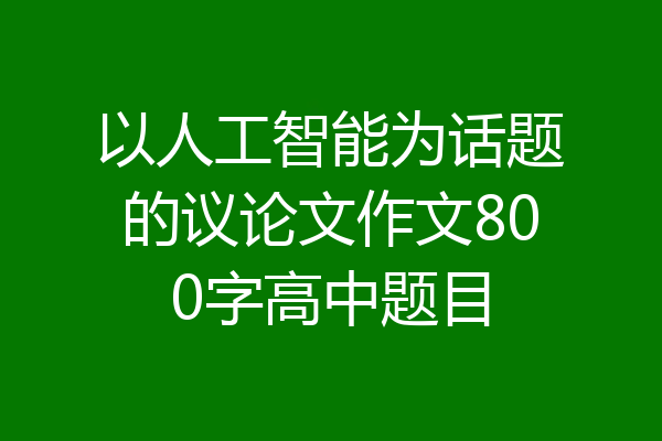 以人工智能为话题的议论文作文800字高中题目