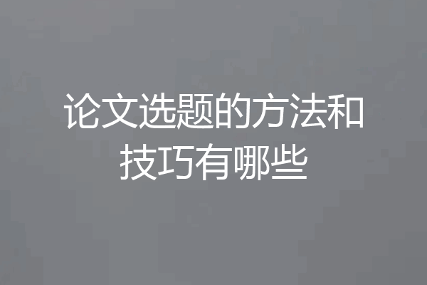 论文选题的方法和技巧有哪些