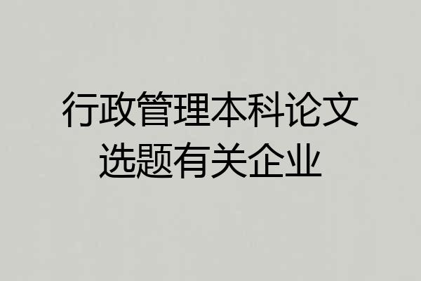 行政管理本科论文选题有关企业