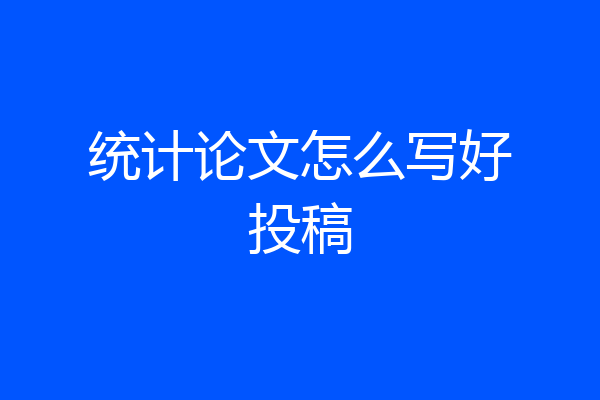 统计论文怎么写好投稿