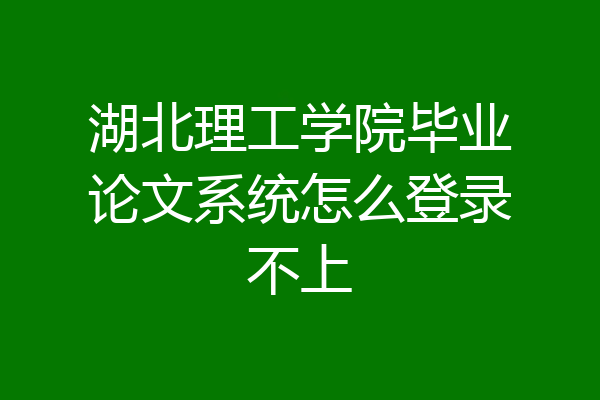 湖北理工学院毕业论文系统怎么登录不上