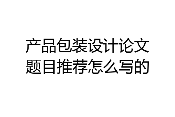 产品包装设计论文题目推荐怎么写的
