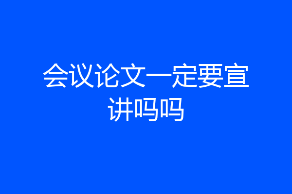 会议论文一定要宣讲吗吗