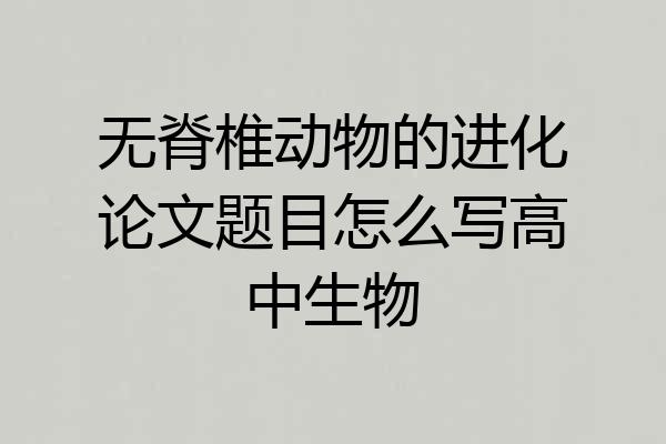 无脊椎动物的进化论文题目怎么写高中生物