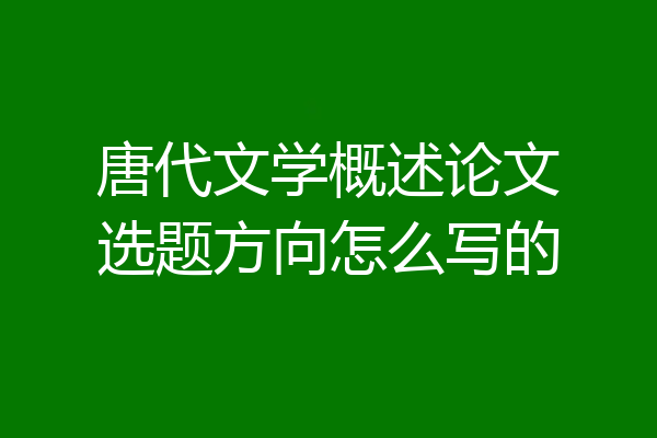 唐代文学概述论文选题方向怎么写的