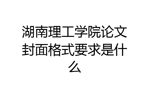 湖南理工学院论文封面格式要求是什么