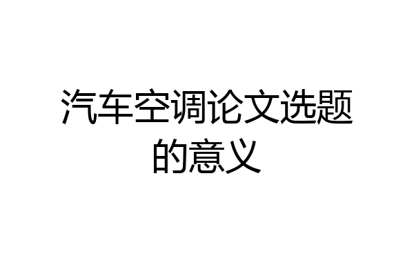 汽车空调论文选题的意义