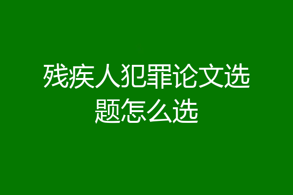 残疾人犯罪论文选题怎么选