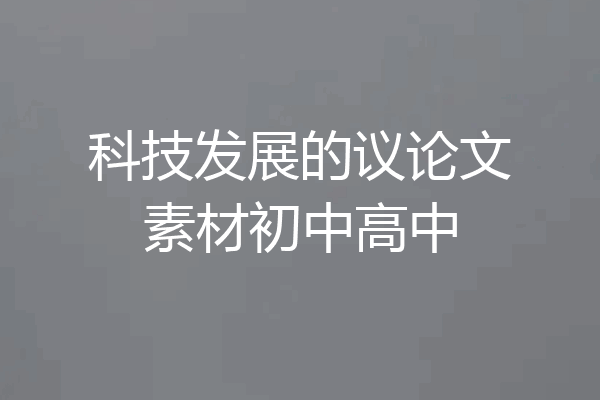 科技发展的议论文素材初中高中