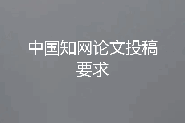 中国知网论文投稿要求