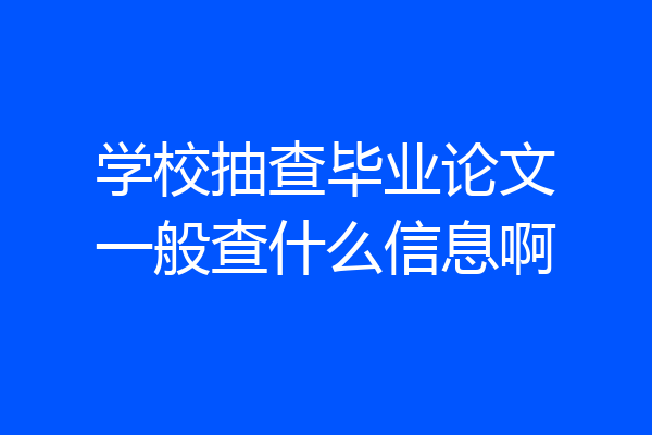 学校抽查毕业论文一般查什么信息啊