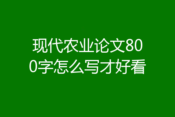 现代农业论文800字怎么写才好看