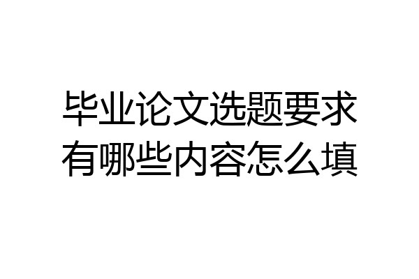 毕业论文选题要求有哪些内容怎么填