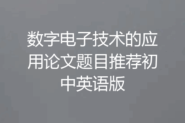 数字电子技术的应用论文题目推荐初中英语版