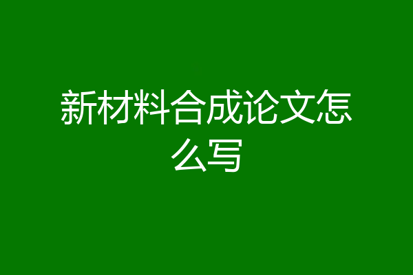 新材料合成论文怎么写