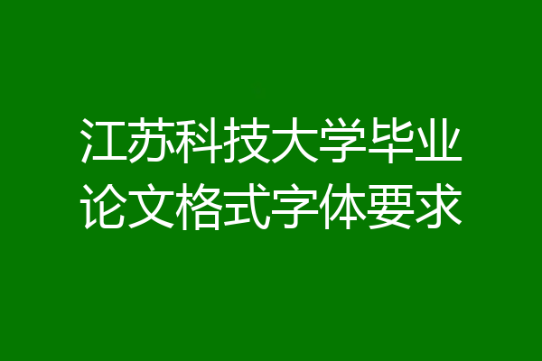 江苏科技大学毕业论文格式字体要求