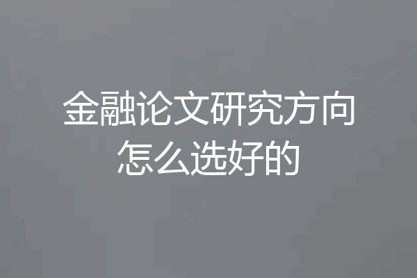 金融论文研究方向怎么选好的