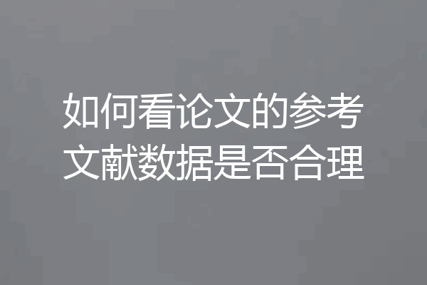 如何看论文的参考文献数据是否合理