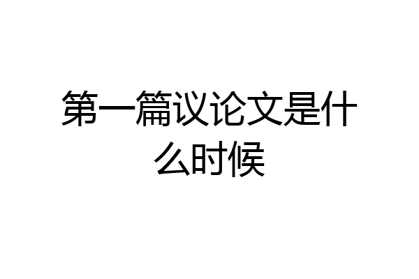 第一篇议论文是什么时候