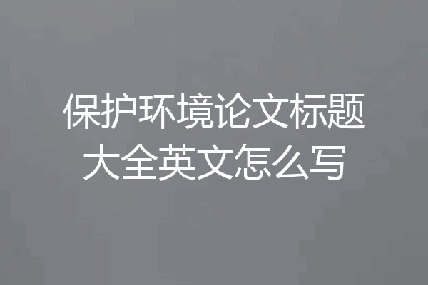 保护环境论文标题大全英文怎么写