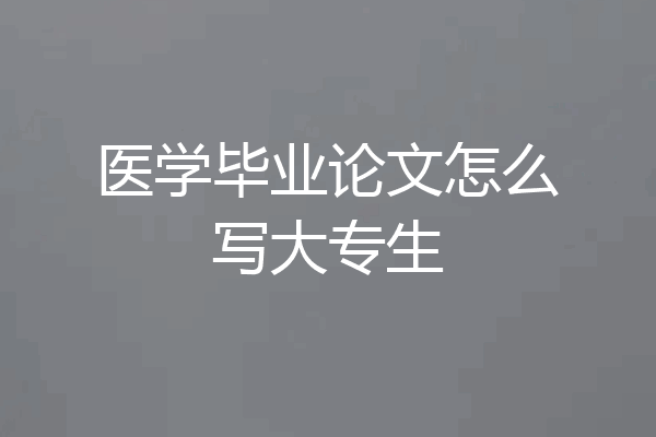 医学毕业论文怎么写大专生