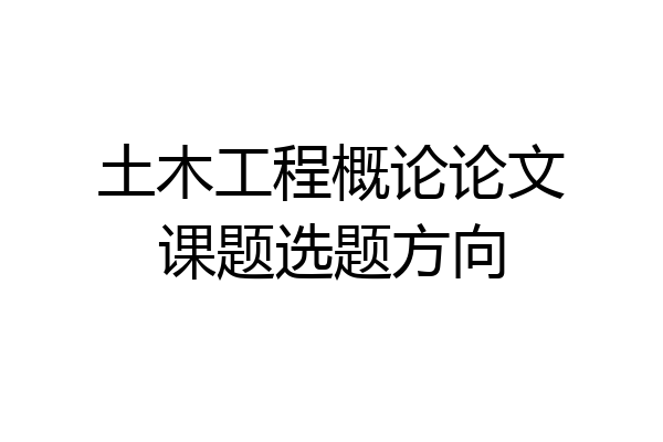 土木工程概论论文课题选题方向