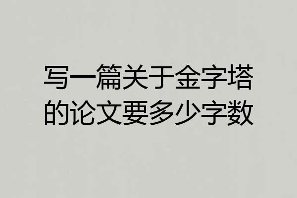 写一篇关于金字塔的论文要多少字数
