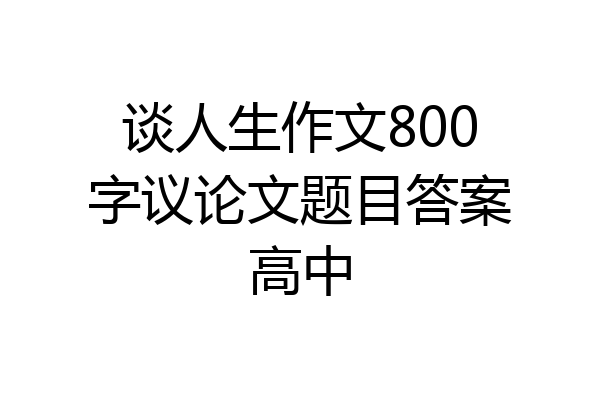 谈人生作文800字议论文题目答案高中