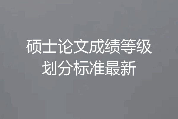 硕士论文成绩等级划分标准最新