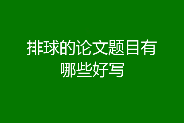 排球的论文题目有哪些好写
