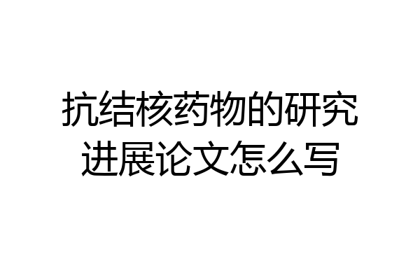 抗结核药物的研究进展论文怎么写