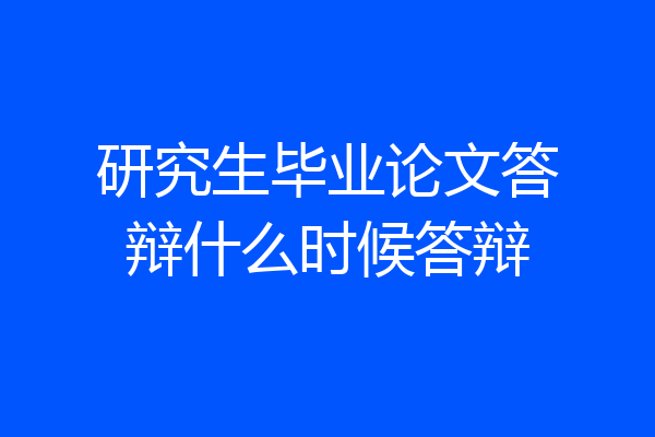 研究生毕业论文答辩什么时候答辩