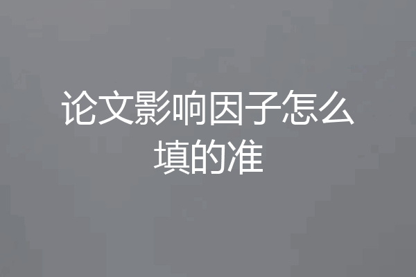 论文影响因子怎么填的准