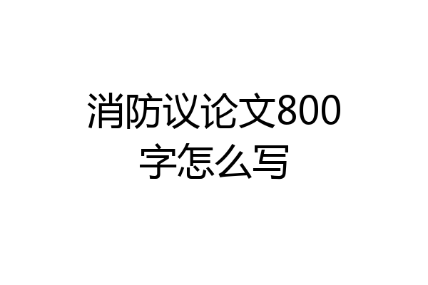 消防议论文800字怎么写