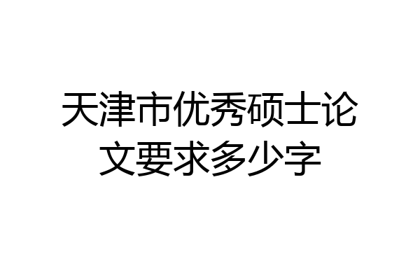 天津市优秀硕士论文要求多少字