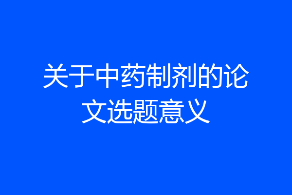 关于中药制剂的论文选题意义