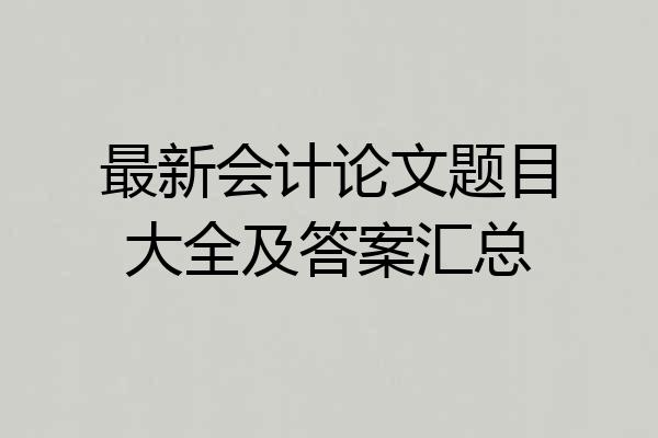 最新会计论文题目大全及答案汇总
