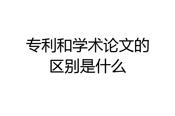 专利和学术论文的区别是什么