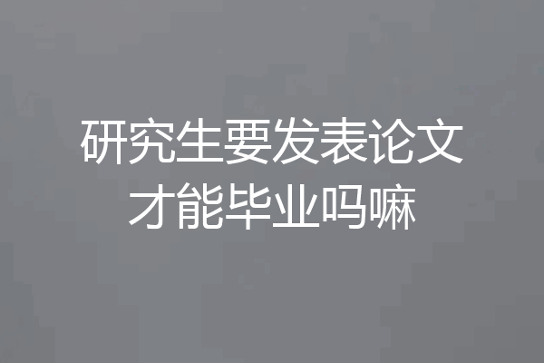 研究生要发表论文才能毕业吗嘛