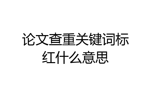 论文查重关键词标红什么意思