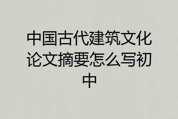 中国古代建筑文化论文摘要怎么写初中