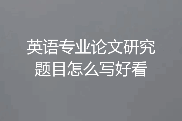 英语专业论文研究题目怎么写好看
