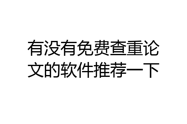 有没有免费查重论文的软件推荐一下