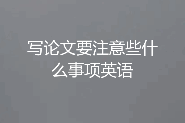 写论文要注意些什么事项英语