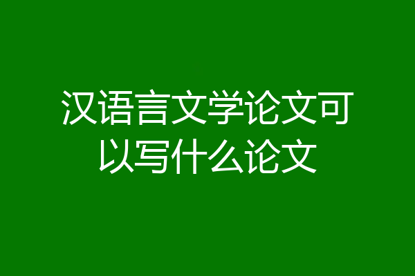 汉语言文学论文可以写什么论文