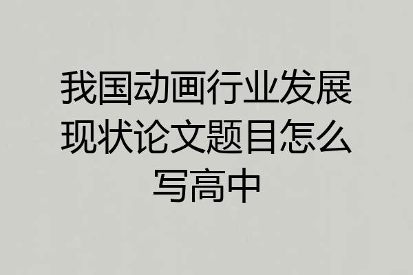 我国动画行业发展现状论文题目怎么写高中