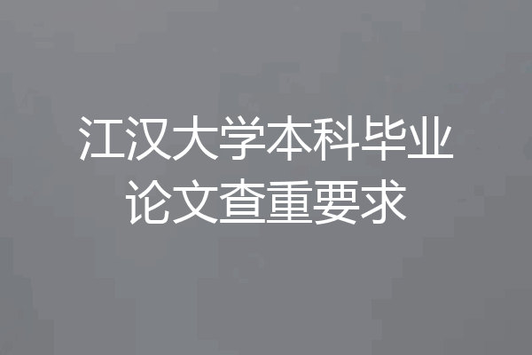 江汉大学本科毕业论文查重要求