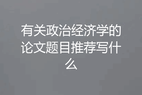 有关政治经济学的论文题目推荐写什么