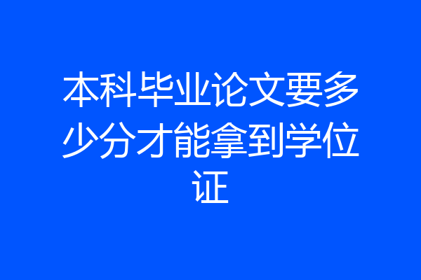 本科毕业论文要多少分才能拿到学位证
