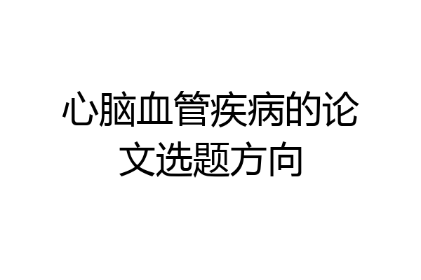 心脑血管疾病的论文选题方向